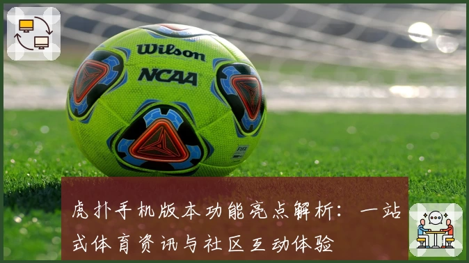 虎扑手机版本功能亮点解析:一站式体育资讯与社区互动体验