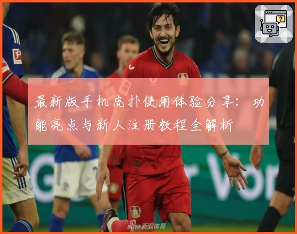 最新版手机虎扑使用体验分享：功能亮点与新人注册教程全解析