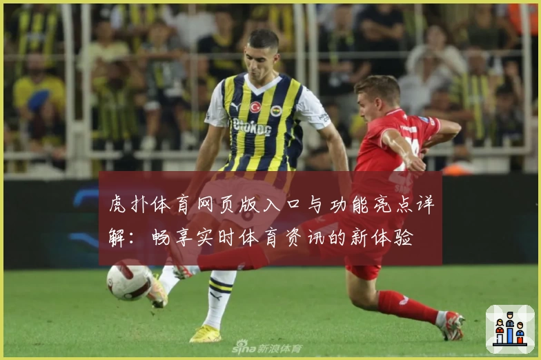 虎扑体育网页版入口与功能亮点详解：畅享实时体育资讯的新体验