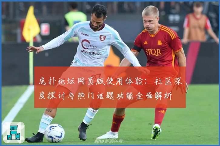 虎扑论坛网页版使用体验:社区深度探讨与热门话题功能全面解析