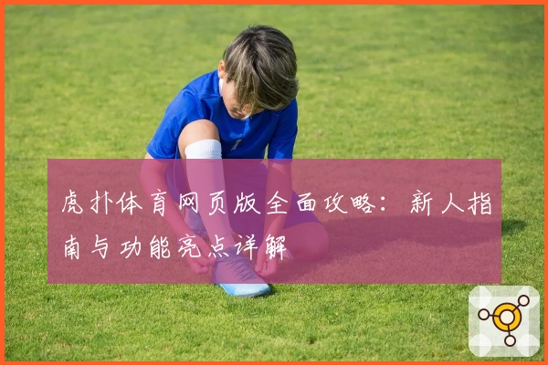 虎扑体育网页版全面攻略：新人指南与功能亮点详解