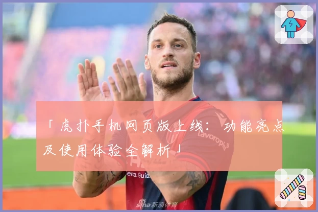 「虎扑手机网页版上线：功能亮点及使用体验全解析」
