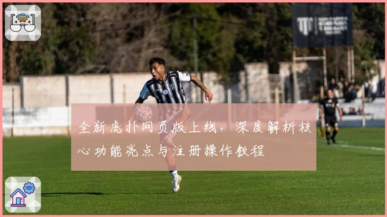全新虎扑网页版上线，深度解析核心功能亮点与注册操作教程