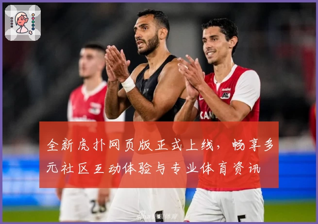 全新虎扑网页版正式上线，畅享多元社区互动体验与专业体育资讯