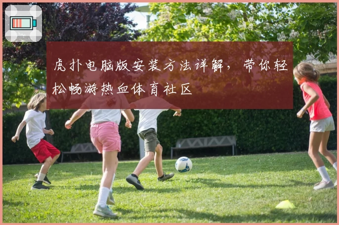 虎扑电脑版安装方法详解，带你轻松畅游热血体育社区