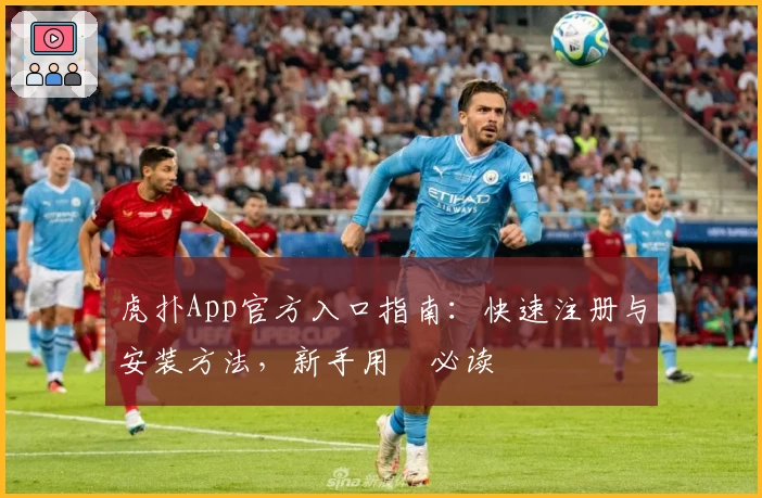 虎扑App官方入口指南：快速注册与安装方法，新手用戶必读