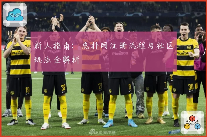新人指南：虎扑网注册流程与社区玩法全解析