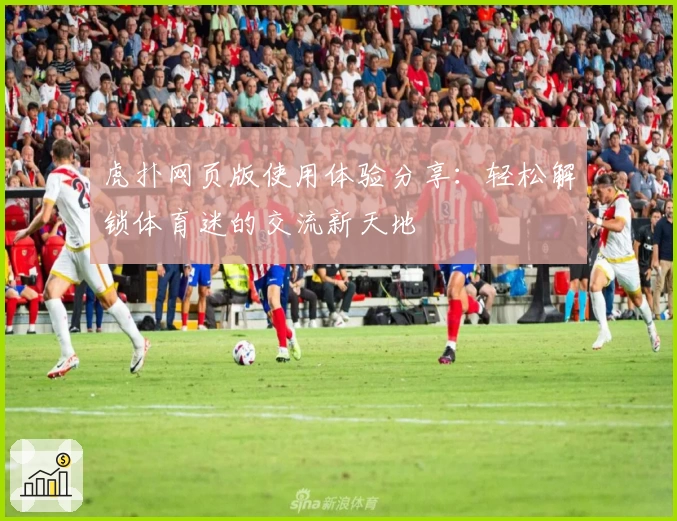 虎扑网页版使用体验分享：轻松解锁体育迷的交流新天地