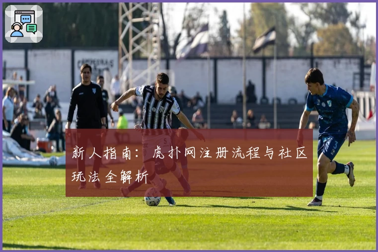 新人指南：虎扑网注册流程与社区玩法全解析