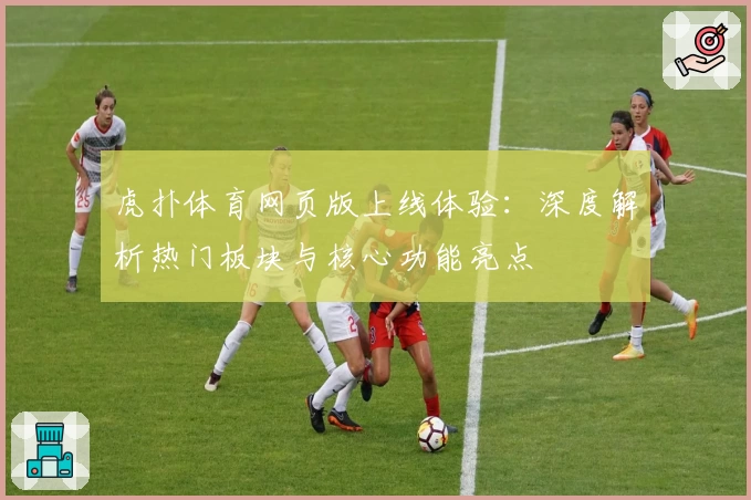 虎扑体育网页版上线体验：深度解析热门板块与核心功能亮点