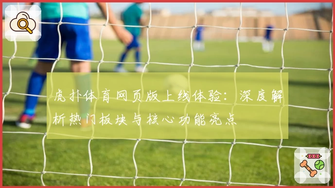 虎扑体育网页版上线体验：深度解析热门板块与核心功能亮点