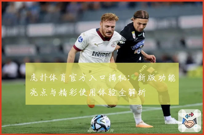 虎扑体育官方入口揭秘：新版功能亮点与精彩使用体验全解析