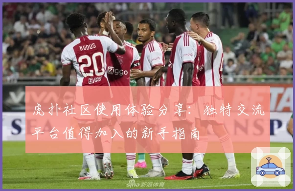 虎扑社区使用体验分享：独特交流平台值得加入的新手指南