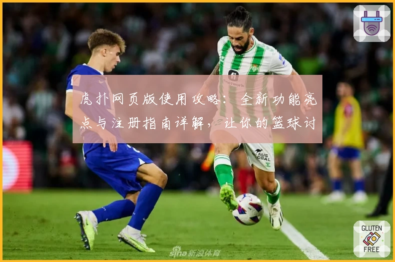 虎扑网页版使用攻略：全新功能亮点与注册指南详解，让你的篮球讨论更高效便捷