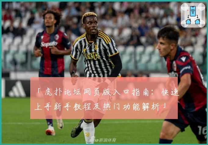 「虎扑论坛网页版入口指南：快速上手新手教程及热门功能解析」