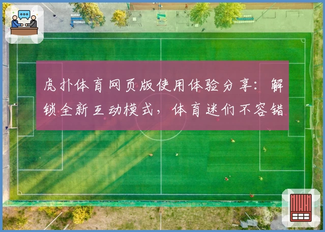 虎扑体育网页版使用体验分享：解锁全新互动模式，体育迷们不容错过