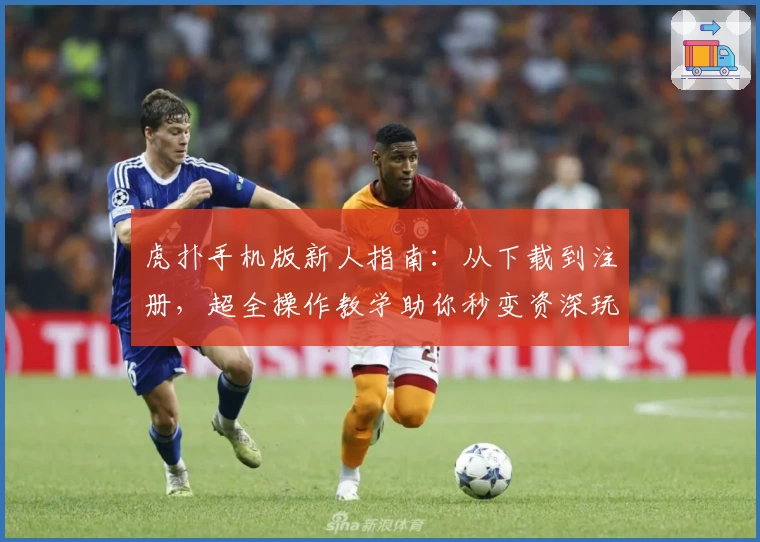 虎扑手机版新人指南：从下载到注册，超全操作教学助你秒变资深玩家