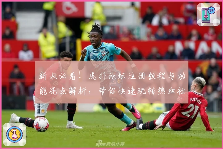 新人必看!虎扑论坛注册教程与功能亮点解析,带你快速玩转热血社区