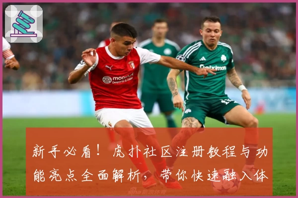 新手必看！虎扑社区注册教程与功能亮点全面解析，带你快速融入体育迷的互动世界