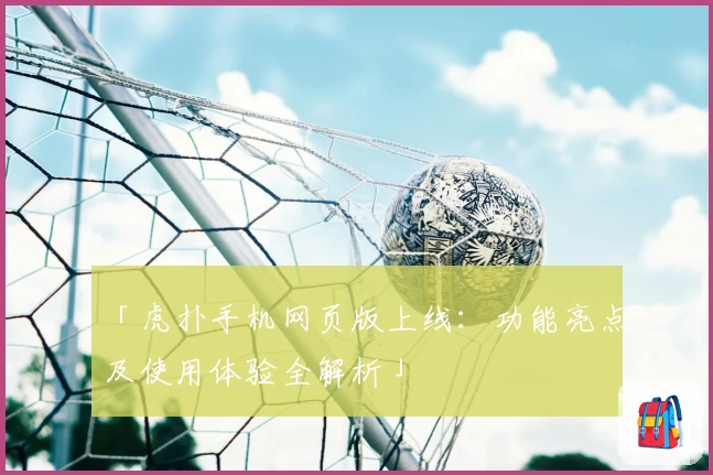 「虎扑手机网页版上线:功能亮点及使用体验全解析」