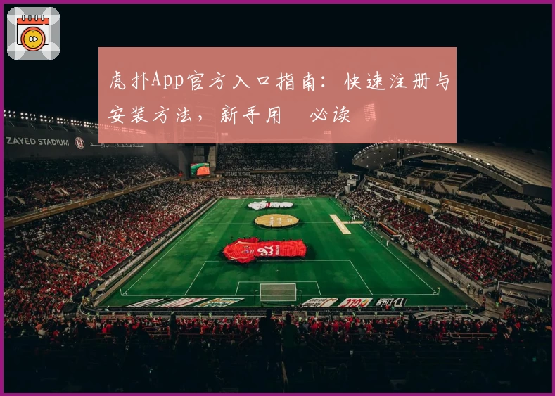 虎扑App官方入口指南：快速注册与安装方法，新手用戶必读