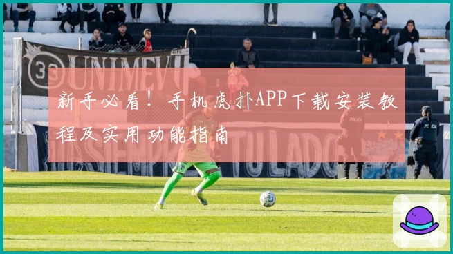 新手必看！手机虎扑APP下载安装教程及实用功能指南