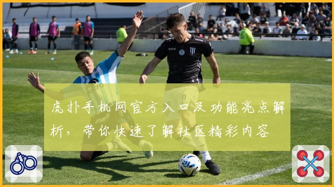 虎扑手机网官方入口及功能亮点解析，带你快速了解社区精彩内容