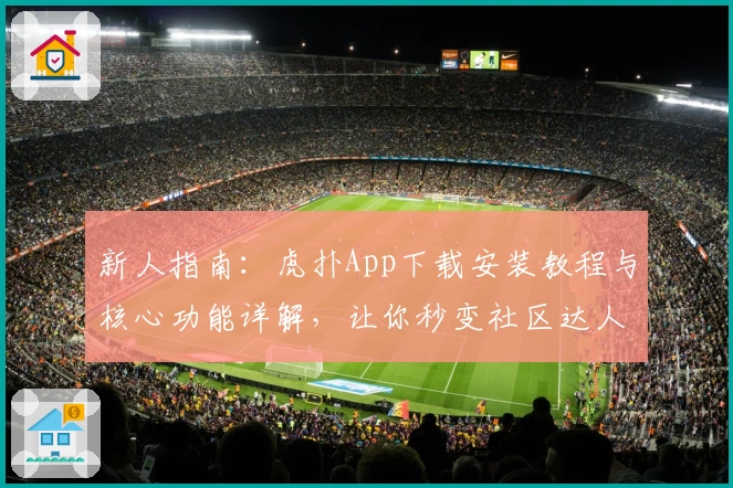 新人指南:虎扑App下载安装教程与核心功能详解,让你秒变社区达人