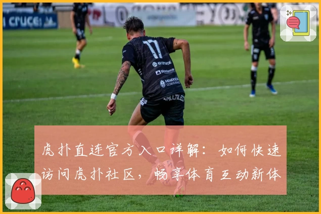 虎扑直连官方入口详解：如何快速访问虎扑社区，畅享体育互动新体验