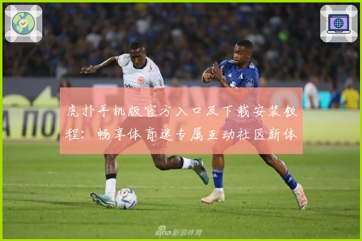 虎扑手机版官方入口及下载安装教程:畅享体育迷专属互动社区新体验